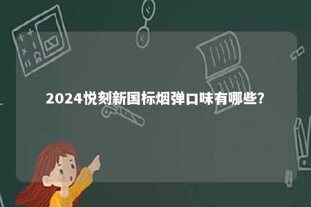 2024悦刻新国标烟弹口味有哪些
？ 